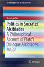 Politics in Socrates' Alcibiades - A Philosophical Account of Plato's Dialogue Alcibiades Major